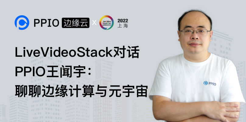 LiveVideoStack对话PPIO王闻宇：聊聊边缘计算与元宇宙