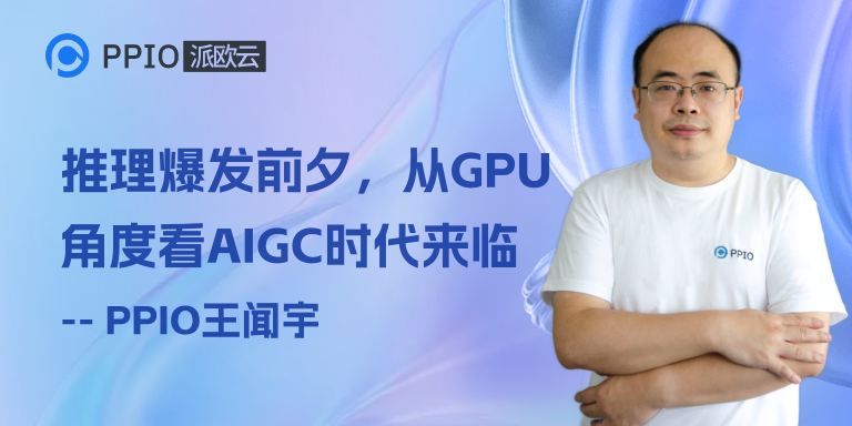 对话PPIO CTO王闻宇：推理爆发前夕，从GPU发展角度看AIGC大时代的来临