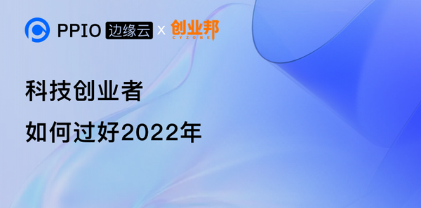 【创始人分享】PPIO边缘云姚欣：科技创业者如何过好2022？