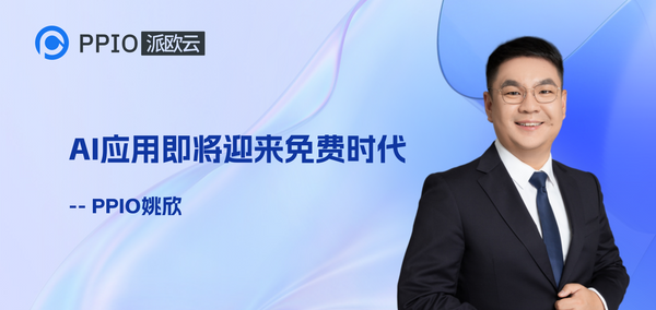 PPIO CEO姚欣：AI应用即将迎来免费时代