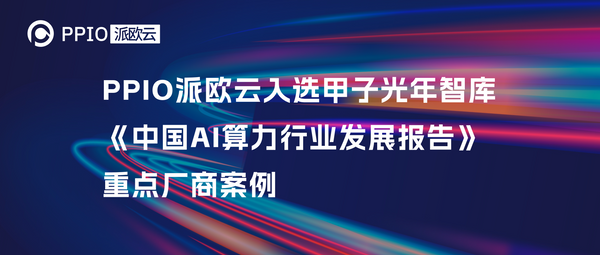 PPIO派欧云入选甲子光年智库《中国AI算力行业发展报告》重点厂商案例