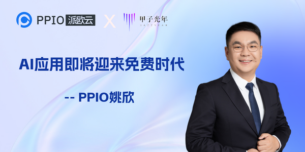 PPIO CEO姚欣：AI应用即将迎来免费时代｜甲子引力