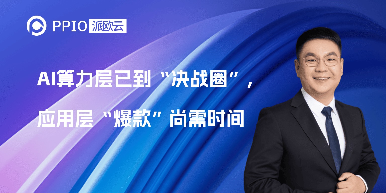 PPIO姚欣：AI算力层已到“决战圈”，应用层“爆款”尚需时间