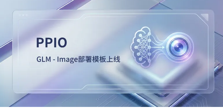 PPIO 上线 GLM-Image 部署模板，10分钟拥有私有化模型