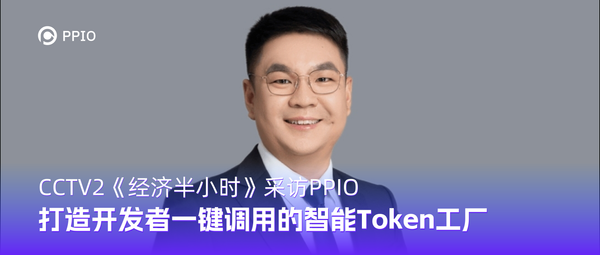 央视《经济半小时》：PPIO打造Agent时代的智能Token工厂