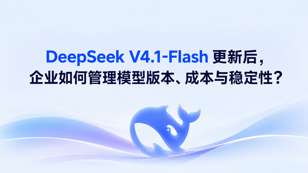 DeepSeek V4.1-Flash 更新后，企业如何管理模型版本、成本与稳定性？