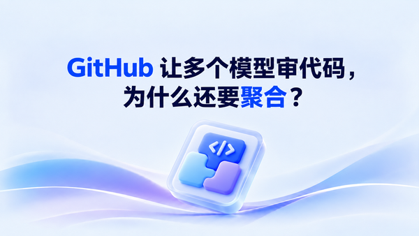 GitHub 让多个模型一起审代码，为什么还要一个聚合 Agent？