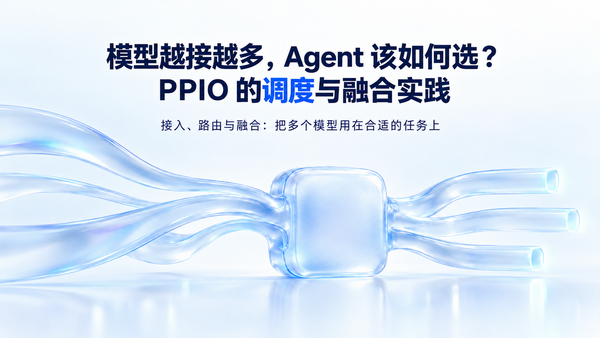 模型越接越多，Agent 该如何选？PPIO 的调度与融合实践